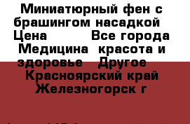 Миниатюрный фен с брашингом насадкой › Цена ­ 210 - Все города Медицина, красота и здоровье » Другое   . Красноярский край,Железногорск г.